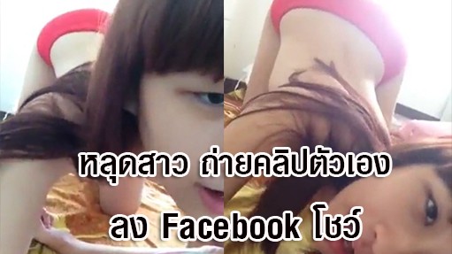 แชร์ คลิปหลุด สาวน่ารัก ขี้เงี่ยน โชว์เสียว หน้ากล้อง แล้วปล่อยลง Facebook 